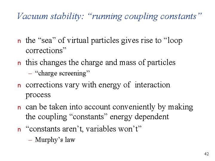 Vacuum stability: “running coupling constants” n n the “sea” of virtual particles gives rise