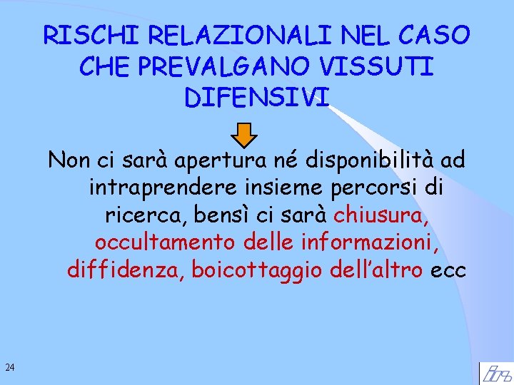 RISCHI RELAZIONALI NEL CASO CHE PREVALGANO VISSUTI DIFENSIVI Non ci sarà apertura né disponibilità