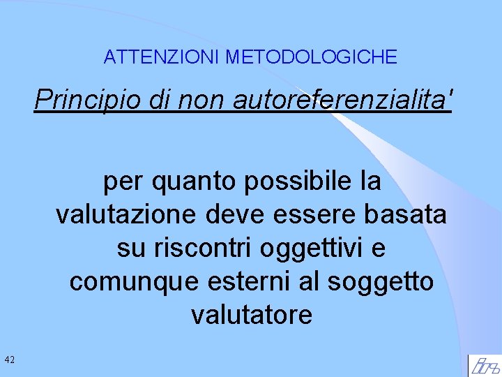 ATTENZIONI METODOLOGICHE Principio di non autoreferenzialita' per quanto possibile la valutazione deve essere basata