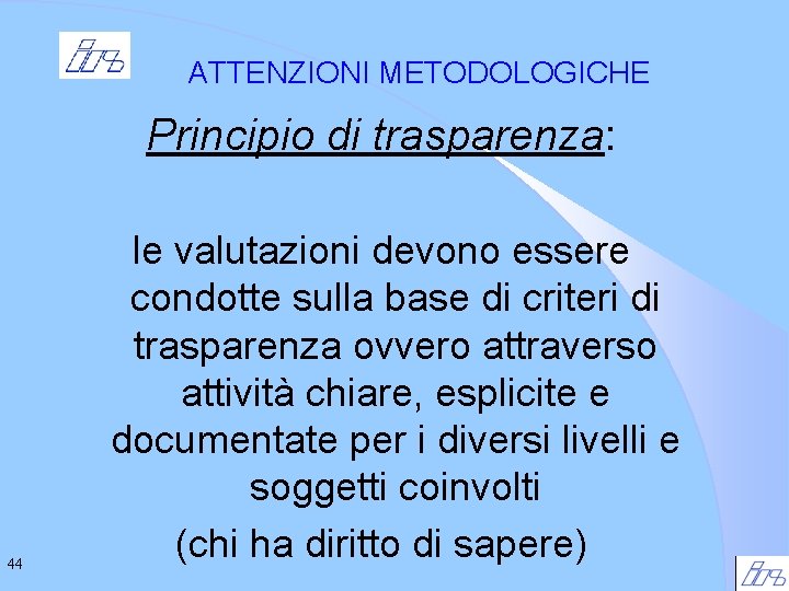 ATTENZIONI METODOLOGICHE Principio di trasparenza: 44 le valutazioni devono essere condotte sulla base di