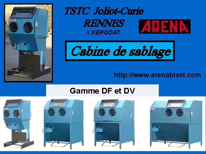 TSTC Joliot-Curie RENNES X KERGOAT Cabine de sablage http: //www. arenablast. com Gamme DF