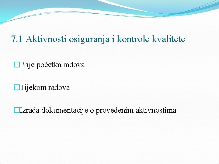 7. 1 Aktivnosti osiguranja i kontrole kvalitete �Prije početka radova �Tijekom radova �Izrada dokumentacije