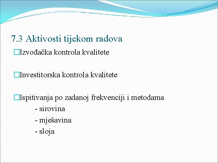 7. 3 Aktivosti tijekom radova �Izvođačka kontrola kvalitete �Investitorska kontrola kvalitete �Ispitivanja po zadanoj