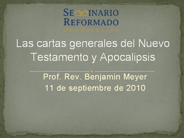 Las cartas generales del Nuevo Testamento y Apocalipsis Prof. Rev. Benjamin Meyer 11 de