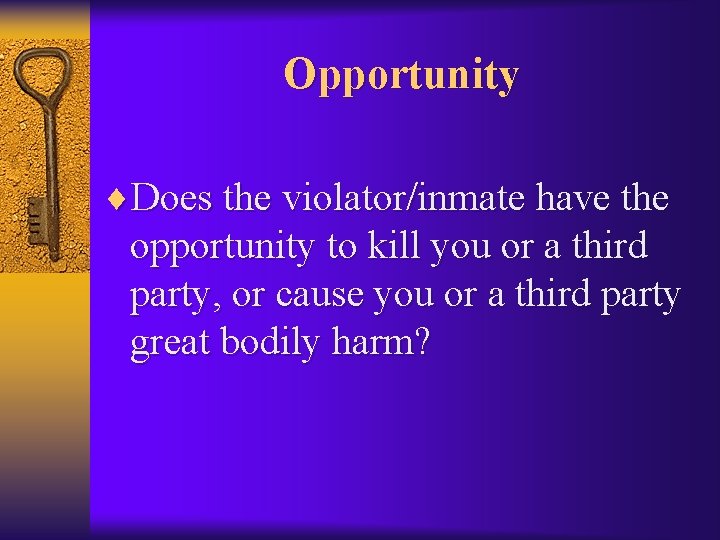 Opportunity ¨Does the violator/inmate have the opportunity to kill you or a third party,