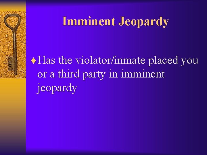 Imminent Jeopardy ¨Has the violator/inmate placed you or a third party in imminent jeopardy
