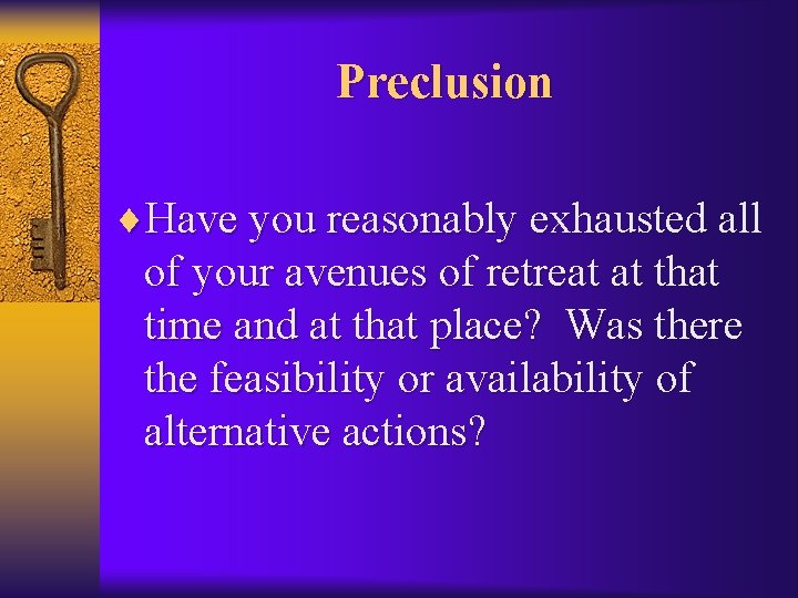 Preclusion ¨Have you reasonably exhausted all of your avenues of retreat at that time
