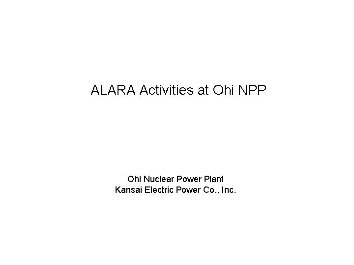 ALARA Activities at Ohi NPP Ohi Nuclear Power Plant Kansai Electric Power Co. ,