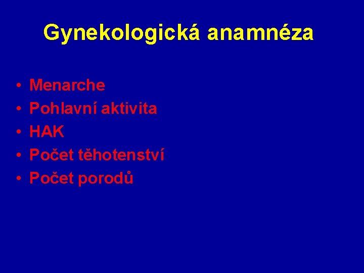 Gynekologická anamnéza • • • Menarche Pohlavní aktivita HAK Počet těhotenství Počet porodů 