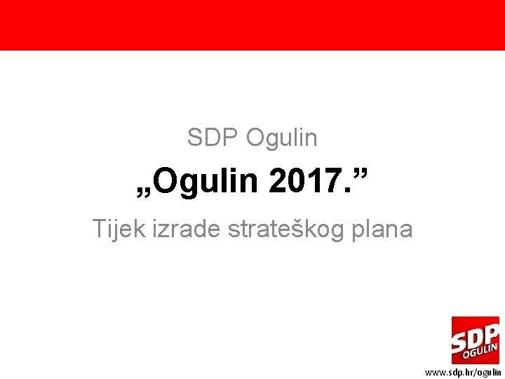 SDP Ogulin „Ogulin 2017. ” Tijek izrade strateškog plana www. sdp. hr/ogulin 