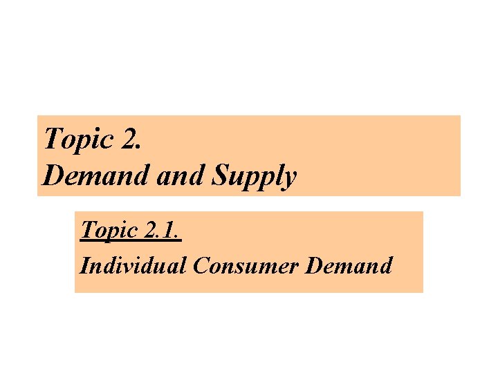 Topic 2. Demand Supply Topic 2. 1. Individual Consumer Demand 