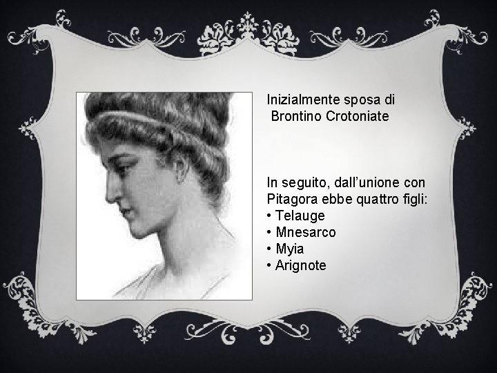 Inizialmente sposa di Brontino Crotoniate In seguito, dall’unione con Pitagora ebbe quattro figli: •