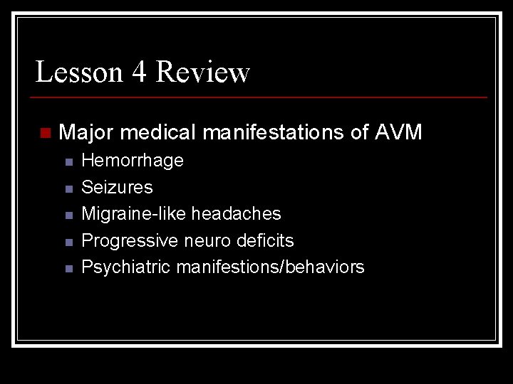 Lesson 4 Review n Major medical manifestations of AVM n n n Hemorrhage Seizures