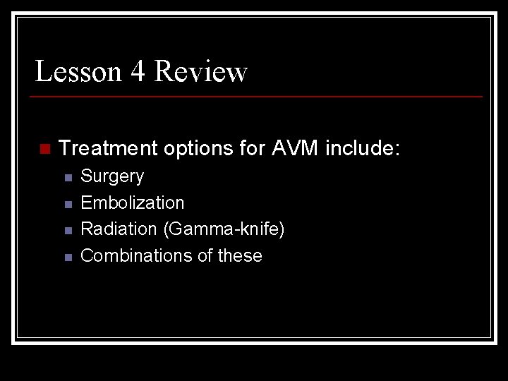 Lesson 4 Review n Treatment options for AVM include: n n Surgery Embolization Radiation