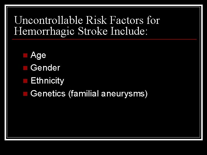 Uncontrollable Risk Factors for Hemorrhagic Stroke Include: Age n Gender n Ethnicity n Genetics