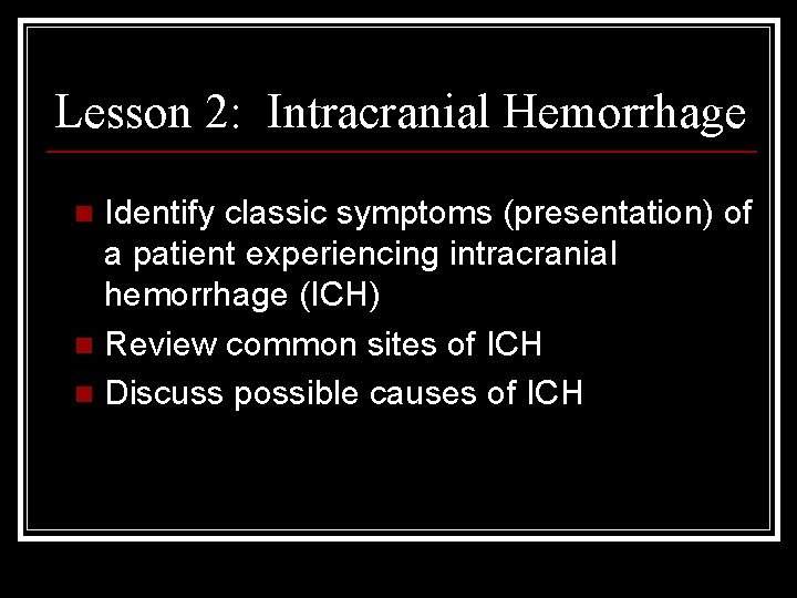 Lesson 2: Intracranial Hemorrhage Identify classic symptoms (presentation) of a patient experiencing intracranial hemorrhage