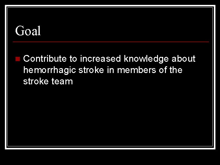 Goal n Contribute to increased knowledge about hemorrhagic stroke in members of the stroke