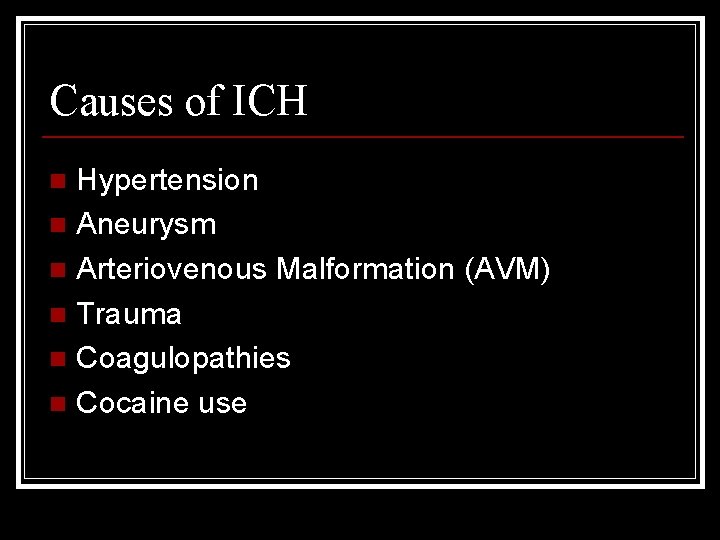 Causes of ICH Hypertension n Aneurysm n Arteriovenous Malformation (AVM) n Trauma n Coagulopathies