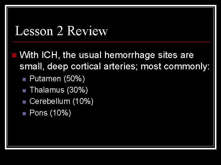 Lesson 2 Review n With ICH, the usual hemorrhage sites are small, deep cortical