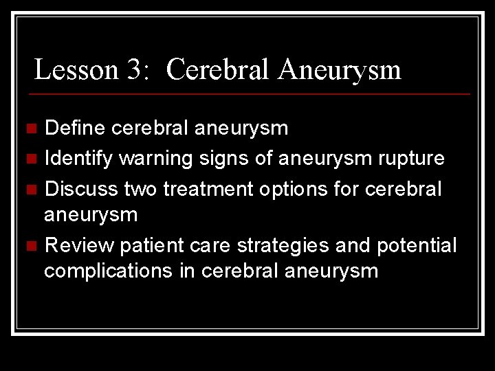 Lesson 3: Cerebral Aneurysm Define cerebral aneurysm n Identify warning signs of aneurysm rupture