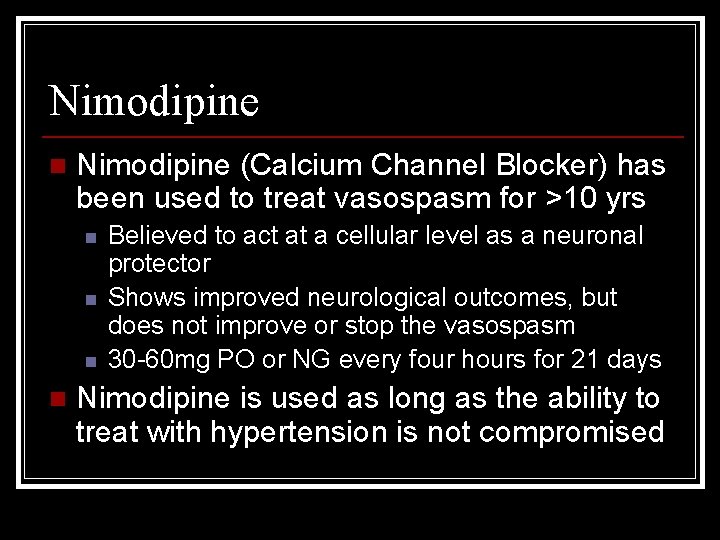 Nimodipine n Nimodipine (Calcium Channel Blocker) has been used to treat vasospasm for >10