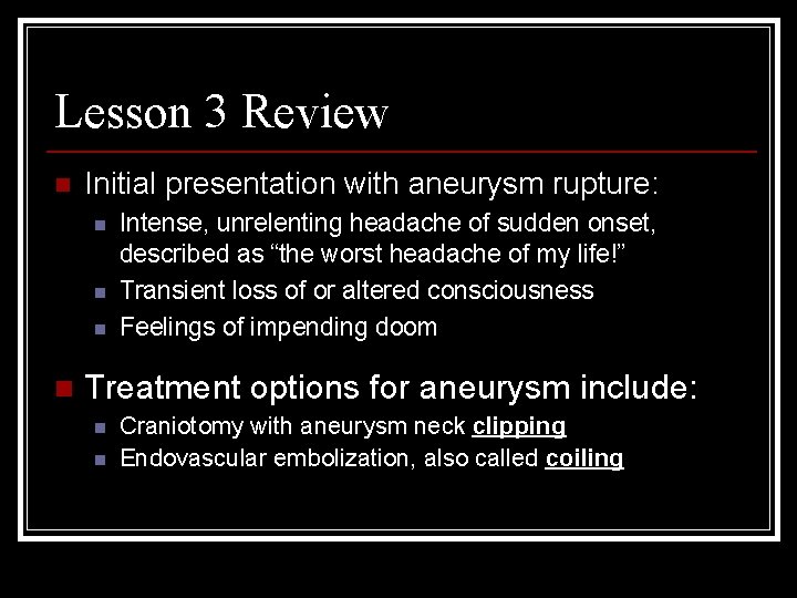 Lesson 3 Review n Initial presentation with aneurysm rupture: n n Intense, unrelenting headache