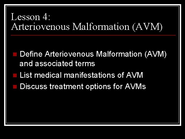 Lesson 4: Arteriovenous Malformation (AVM) Define Arteriovenous Malformation (AVM) and associated terms n List Lesson 4: Arteriovenous Malformation (AVM) Define Arteriovenous Malformation (AVM) and associated terms n List