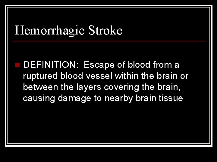 Hemorrhagic Stroke n DEFINITION: Escape of blood from a ruptured blood vessel within the