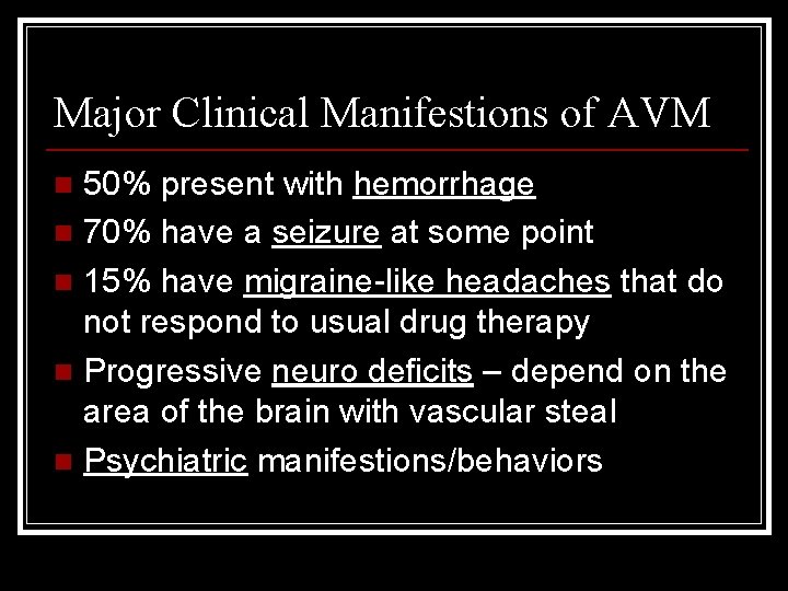 Major Clinical Manifestions of AVM 50% present with hemorrhage n 70% have a seizure Major Clinical Manifestions of AVM 50% present with hemorrhage n 70% have a seizure