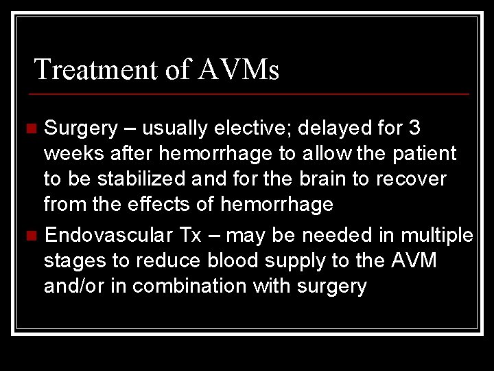 Treatment of AVMs Surgery – usually elective; delayed for 3 weeks after hemorrhage to