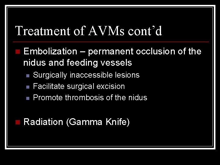 Treatment of AVMs cont’d n Embolization – permanent occlusion of the nidus and feeding Treatment of AVMs cont’d n Embolization – permanent occlusion of the nidus and feeding