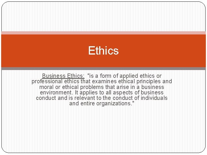 Ethics Business Ethics: "is a form of applied ethics or professional ethics that examines