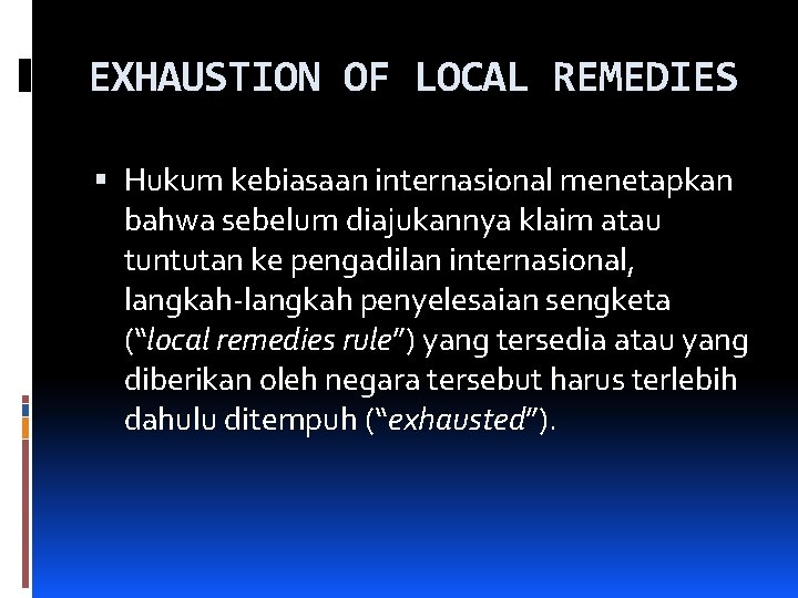 EXHAUSTION OF LOCAL REMEDIES Hukum kebiasaan internasional menetapkan bahwa sebelum diajukannya klaim atau tuntutan