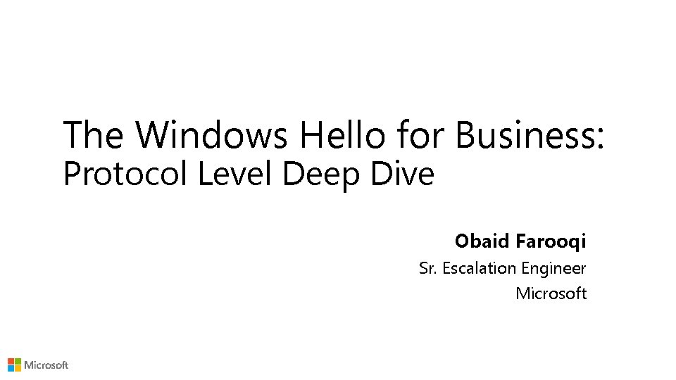 The Windows Hello for Business: Protocol Level Deep Dive Obaid Farooqi Sr. Escalation Engineer