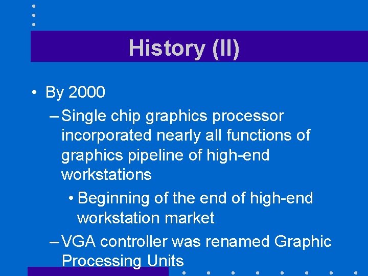 History (II) • By 2000 – Single chip graphics processor incorporated nearly all functions