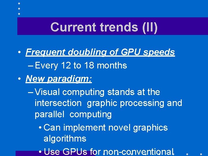 Current trends (II) • Frequent doubling of GPU speeds – Every 12 to 18