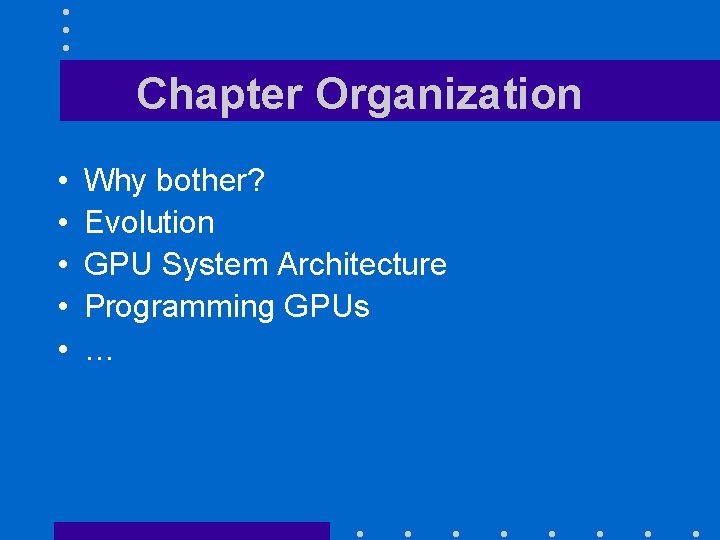 Chapter Organization • • • Why bother? Evolution GPU System Architecture Programming GPUs …