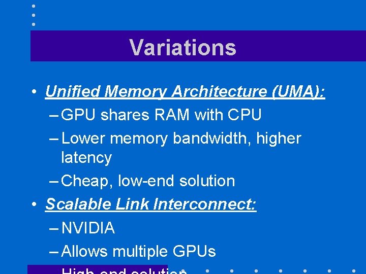 Variations • Unified Memory Architecture (UMA): – GPU shares RAM with CPU – Lower