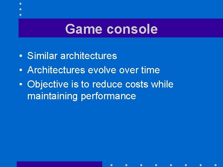 Game console • Similar architectures • Architectures evolve over time • Objective is to