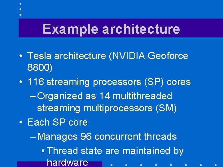 Example architecture • Tesla architecture (NVIDIA Geoforce 8800) • 116 streaming processors (SP) cores