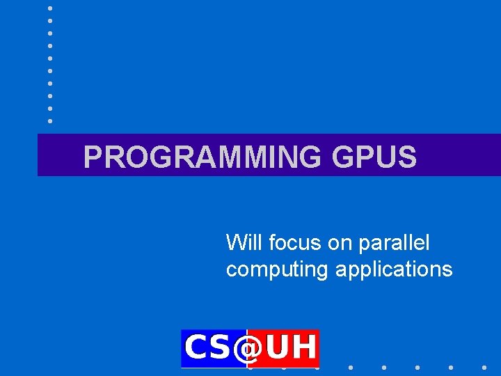 PROGRAMMING GPUS Will focus on parallel computing applications 