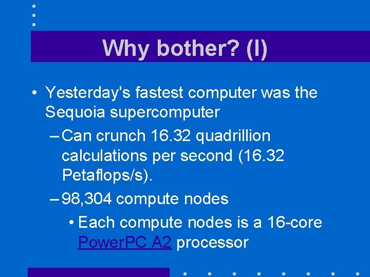 Why bother? (I) • Yesterday's fastest computer was the Sequoia supercomputer – Can crunch