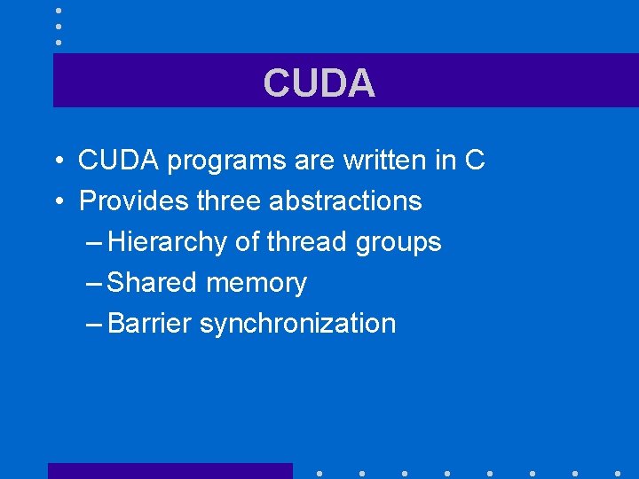 CUDA • CUDA programs are written in C • Provides three abstractions – Hierarchy