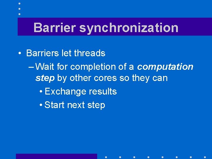 Barrier synchronization • Barriers let threads – Wait for completion of a computation step