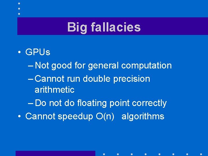 Big fallacies • GPUs – Not good for general computation – Cannot run double