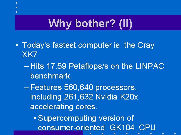 Why bother? (II) • Today's fastest computer is the Cray XK 7 – Hits