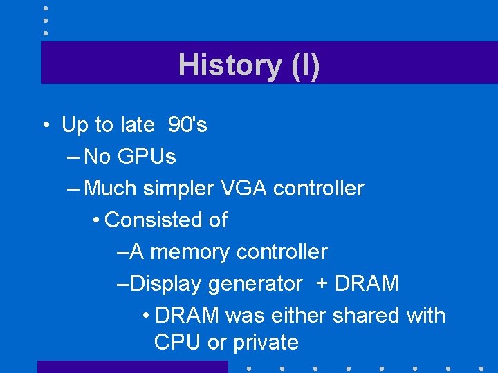 History (I) • Up to late 90's – No GPUs – Much simpler VGA