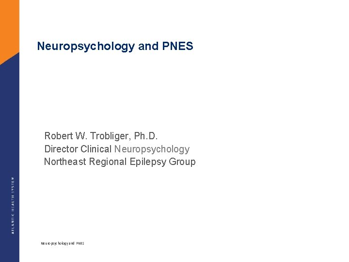 Neuropsychology and PNES Robert W. Trobliger, Ph. D. Director Clinical Neuropsychology Northeast Regional Epilepsy