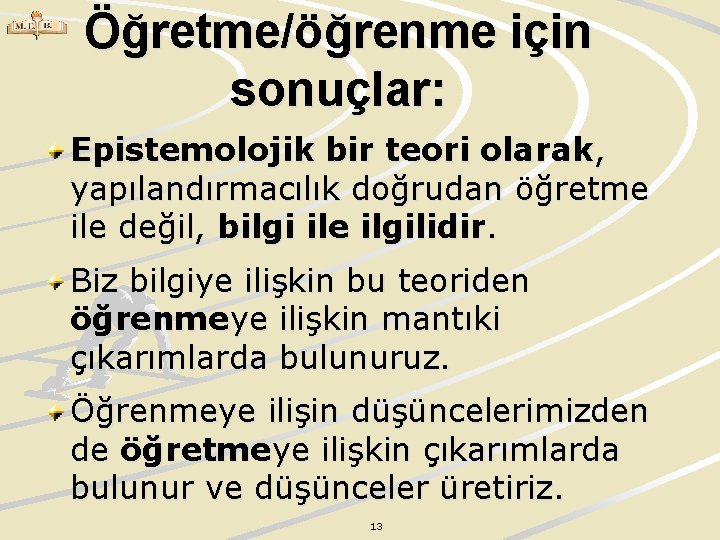 Öğretme/öğrenme için sonuçlar: Epistemolojik bir teori olarak, yapılandırmacılık doğrudan öğretme ile değil, bilgi ile