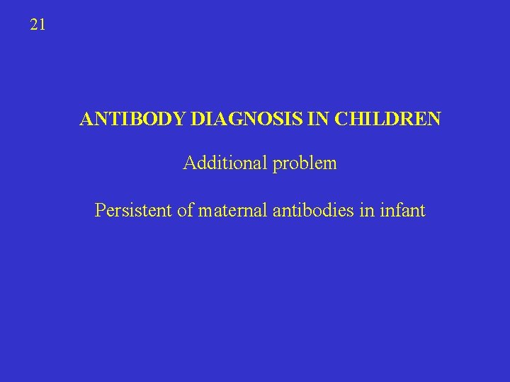 21 ANTIBODY DIAGNOSIS IN CHILDREN Additional problem Persistent of maternal antibodies in infant 